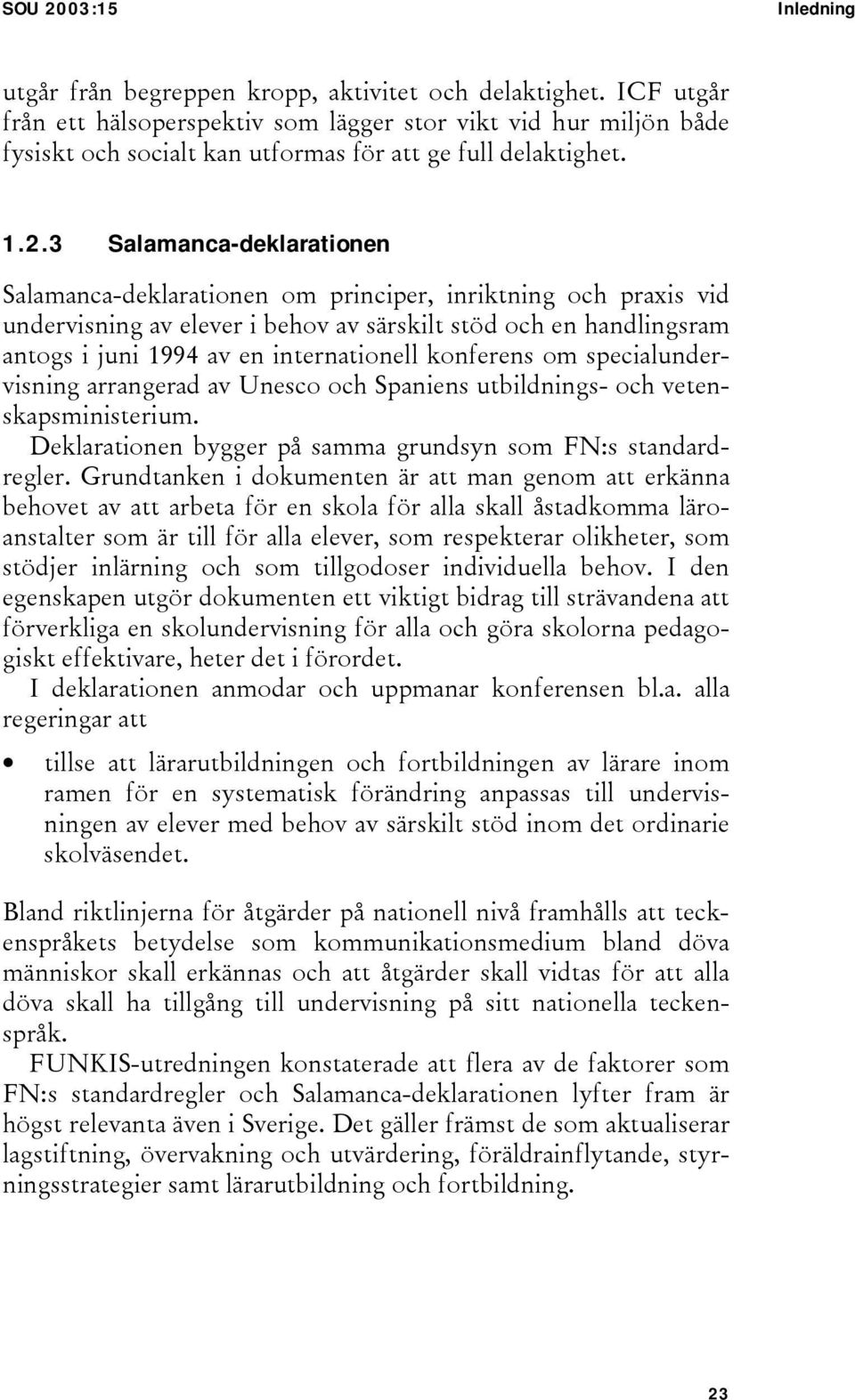 3 Salamanca-deklarationen Salamanca-deklarationen om principer, inriktning och praxis vid undervisning av elever i behov av särskilt stöd och en handlingsram antogs i juni 1994 av en internationell