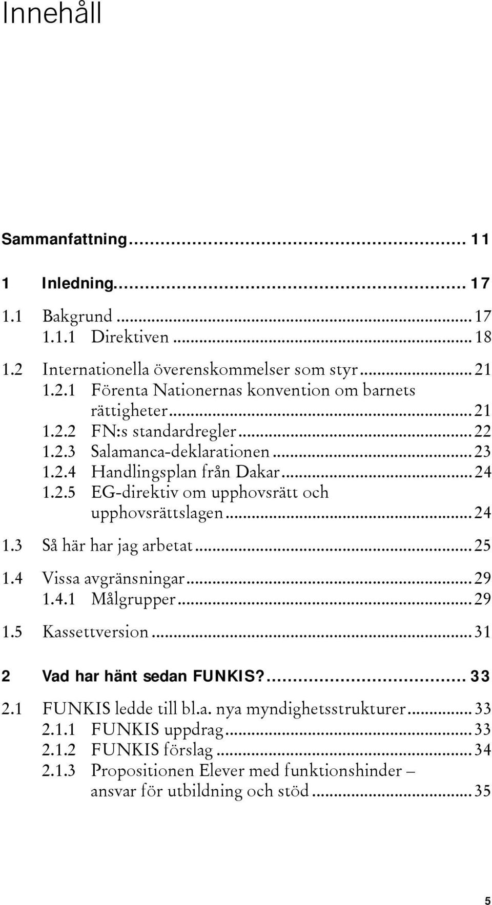 .. 25 1.4 Vissa avgränsningar... 29 1.4.1 Målgrupper... 29 1.5 Kassettversion... 31 2 Vad har hänt sedan FUNKIS?... 33 2.1 FUNKIS ledde till bl.a. nya myndighetsstrukturer... 33 2.1.1 FUNKIS uppdrag.