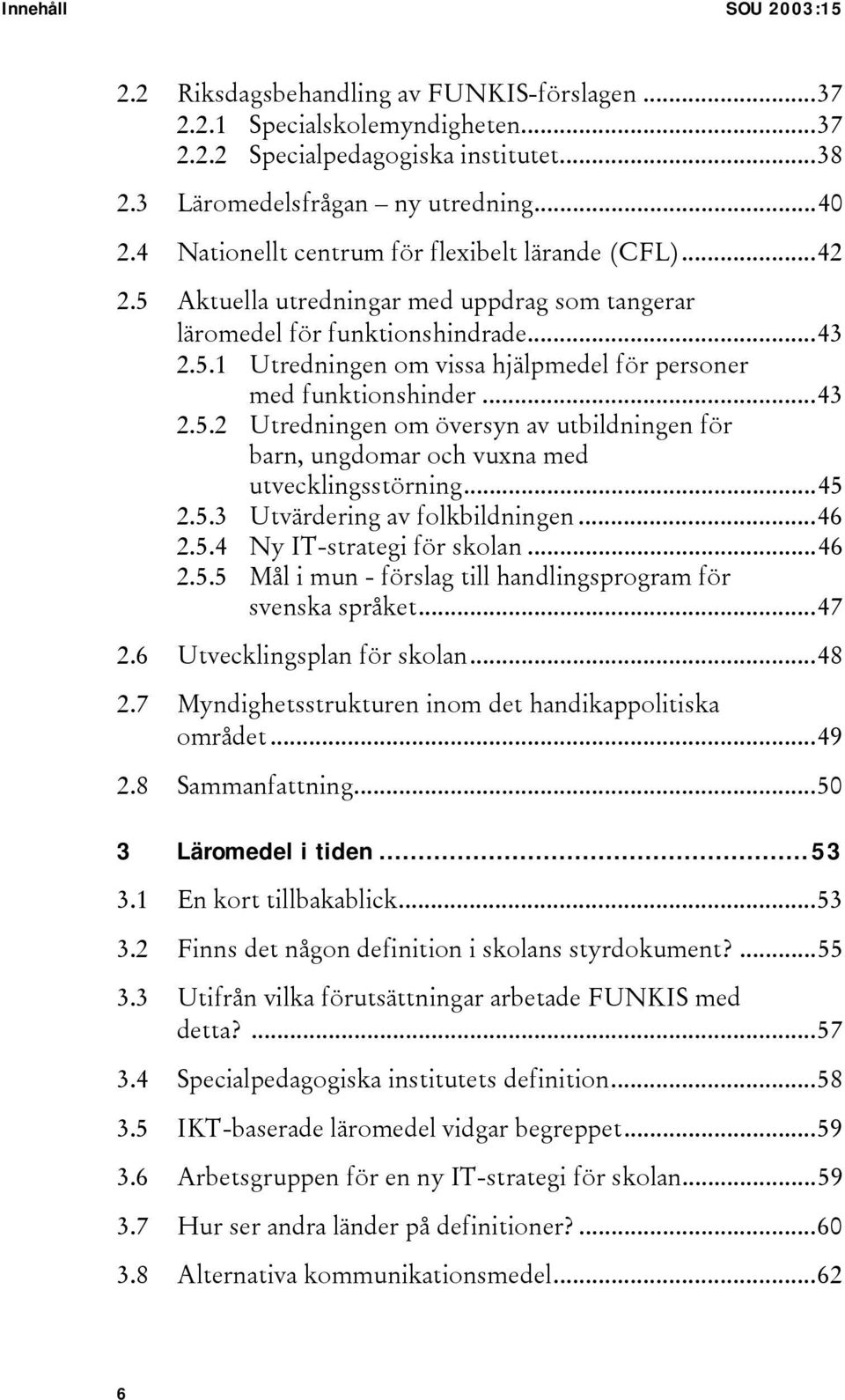 ..43 2.5.2 Utredningen om översyn av utbildningen för barn, ungdomar och vuxna med utvecklingsstörning...45 2.5.3 Utvärdering av folkbildningen...46 2.5.4 Ny IT-strategi för skolan...46 2.5.5 Mål i mun - förslag till handlingsprogram för svenska språket.