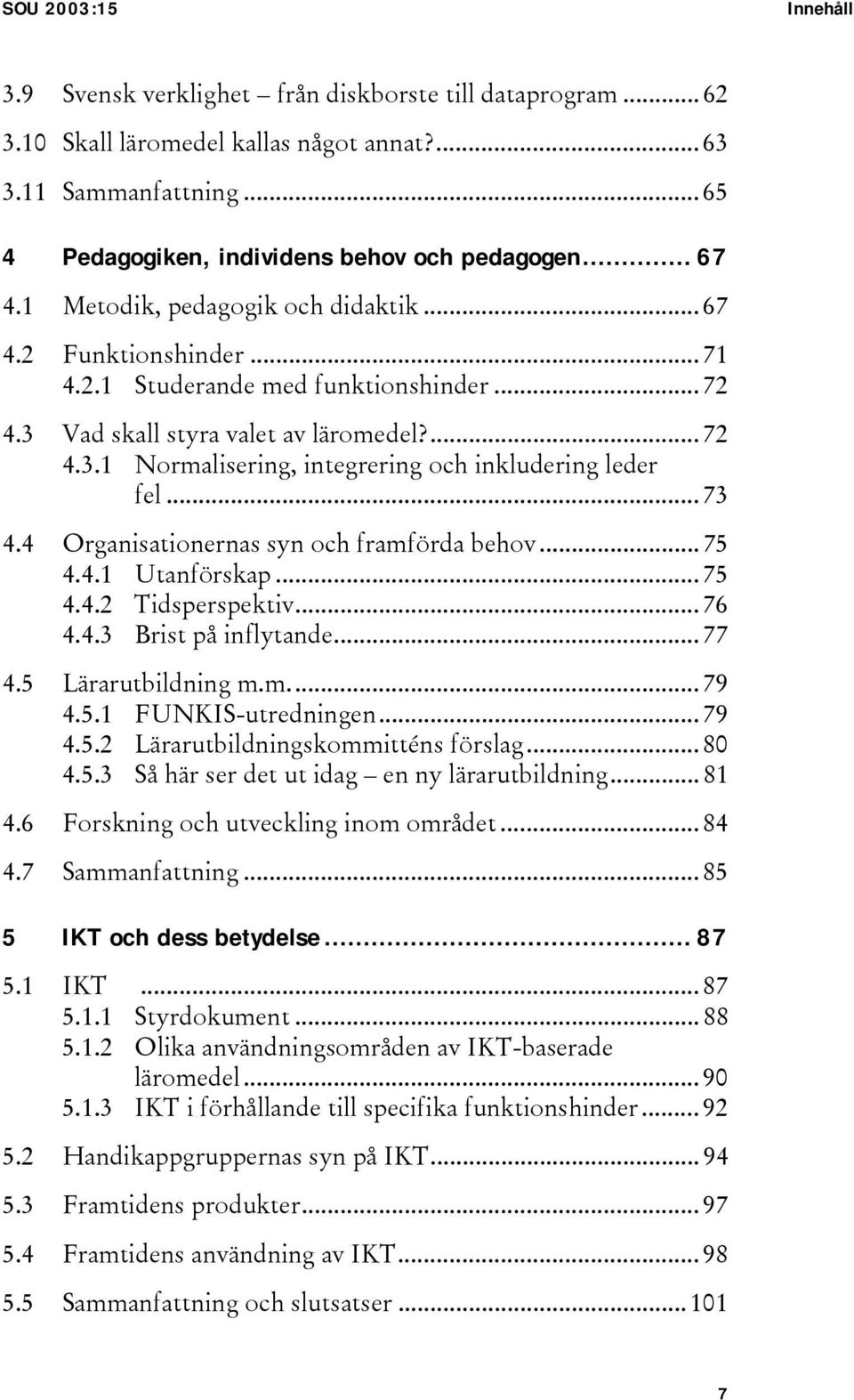 .. 73 4.4 Organisationernas syn och framförda behov... 75 4.4.1 Utanförskap... 75 4.4.2 Tidsperspektiv... 76 4.4.3 Brist på inflytande... 77 4.5 Lärarutbildning m.m... 79 4.5.1 FUNKIS-utredningen.