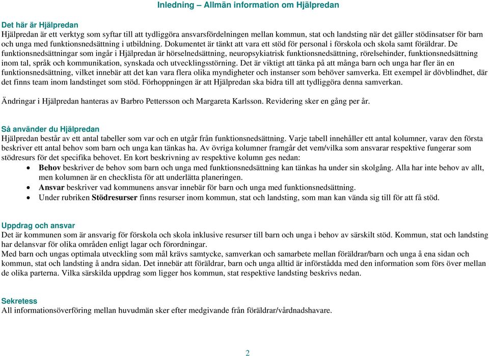 De funktionsnedsättningar som ingår i Hjälpredan är hörselnedsättning, neuropsykiatrisk funktionsnedsättning, rörelsehinder, funktionsnedsättning inom tal, språk och kommunikation, synskada och