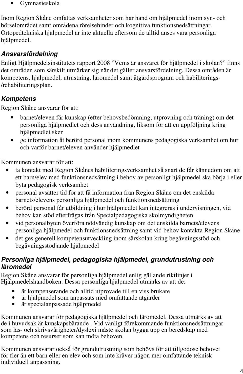 finns det områden som särskilt utmärker sig när det gäller ansvarsfördelning. Dessa områden är kompetens, hjälpmedel, utrustning, läromedel samt åtgärdsprogram och habiliterings- /rehabiliteringsplan.