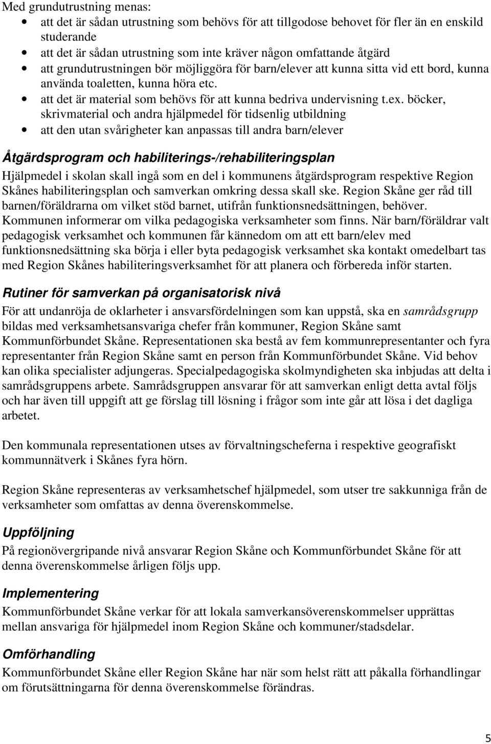 böcker, skrivmaterial och andra hjälpmedel för tidsenlig utbildning att den utan svårigheter kan anpassas till andra barn/elever Åtgärdsprogram och habiliterings-/rehabiliteringsplan Hjälpmedel i