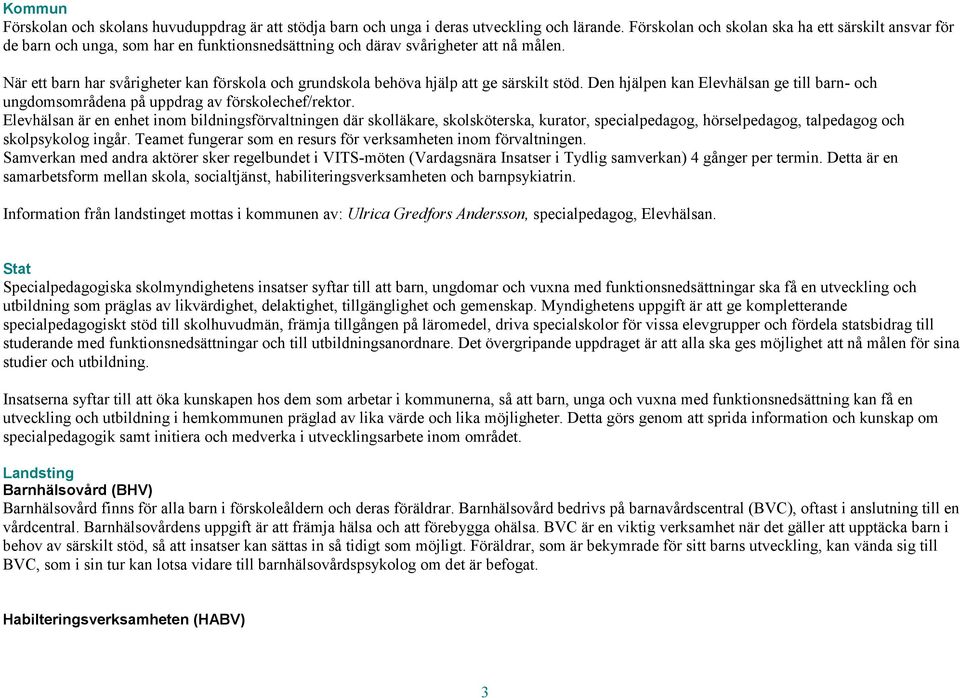 När ett barn har svårigheter kan förskola och grundskola behöva hjälp att ge särskilt stöd. Den hjälpen kan Elevhälsan ge till barn- och ungdomsområdena på uppdrag av förskolechef/rektor.