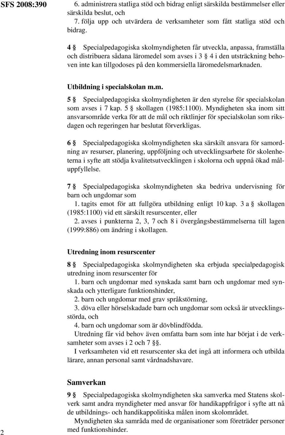 läromedelsmarknaden. Utbildning i specialskolan m.m. 5 Specialpedagogiska skolmyndigheten är den styrelse för specialskolan som avses i 7 kap. 5 skollagen (1985:1100).