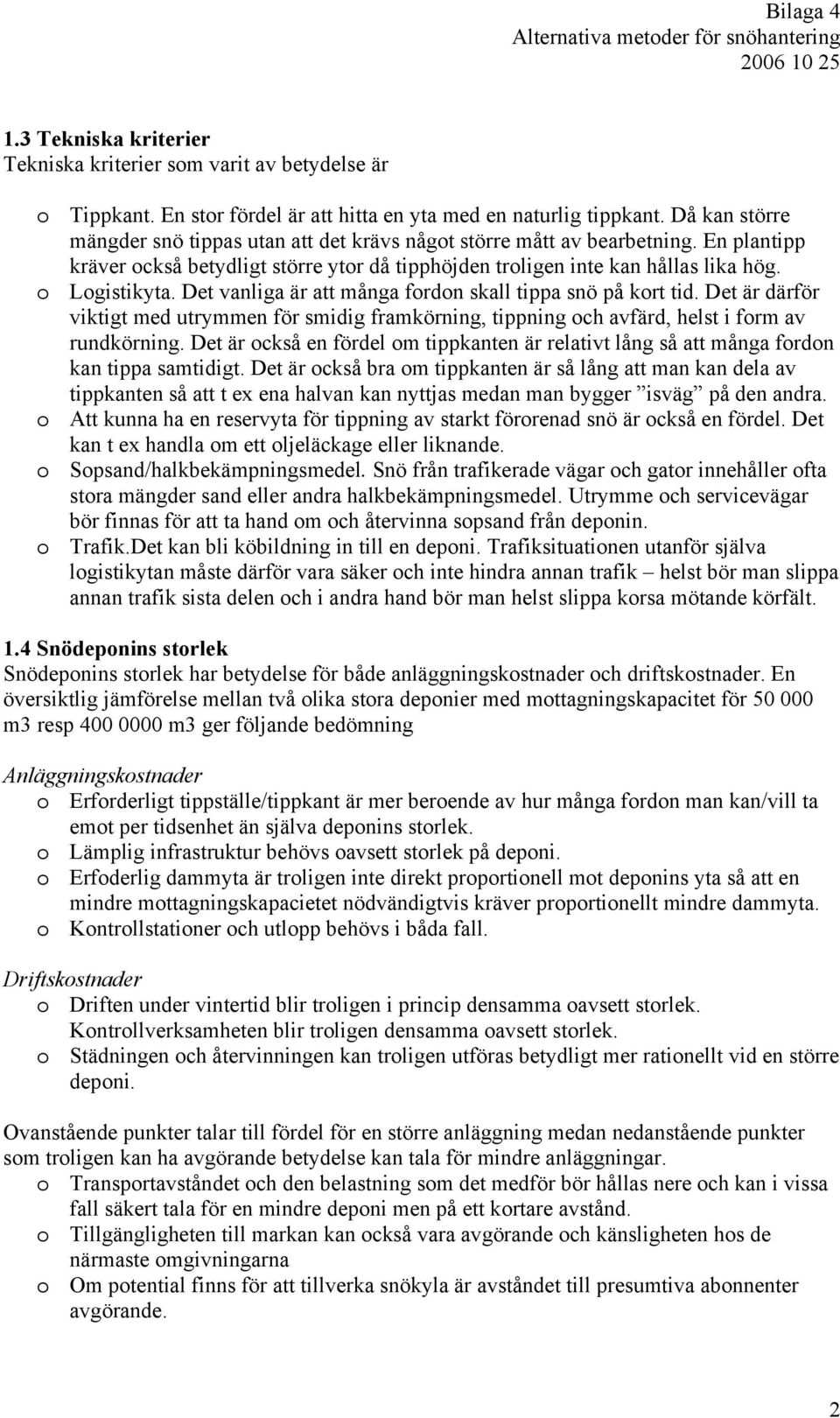 Det vanliga är att många fordon skall tippa snö på kort tid. Det är därför viktigt med utrymmen för smidig framkörning, tippning och avfärd, helst i form av rundkörning.