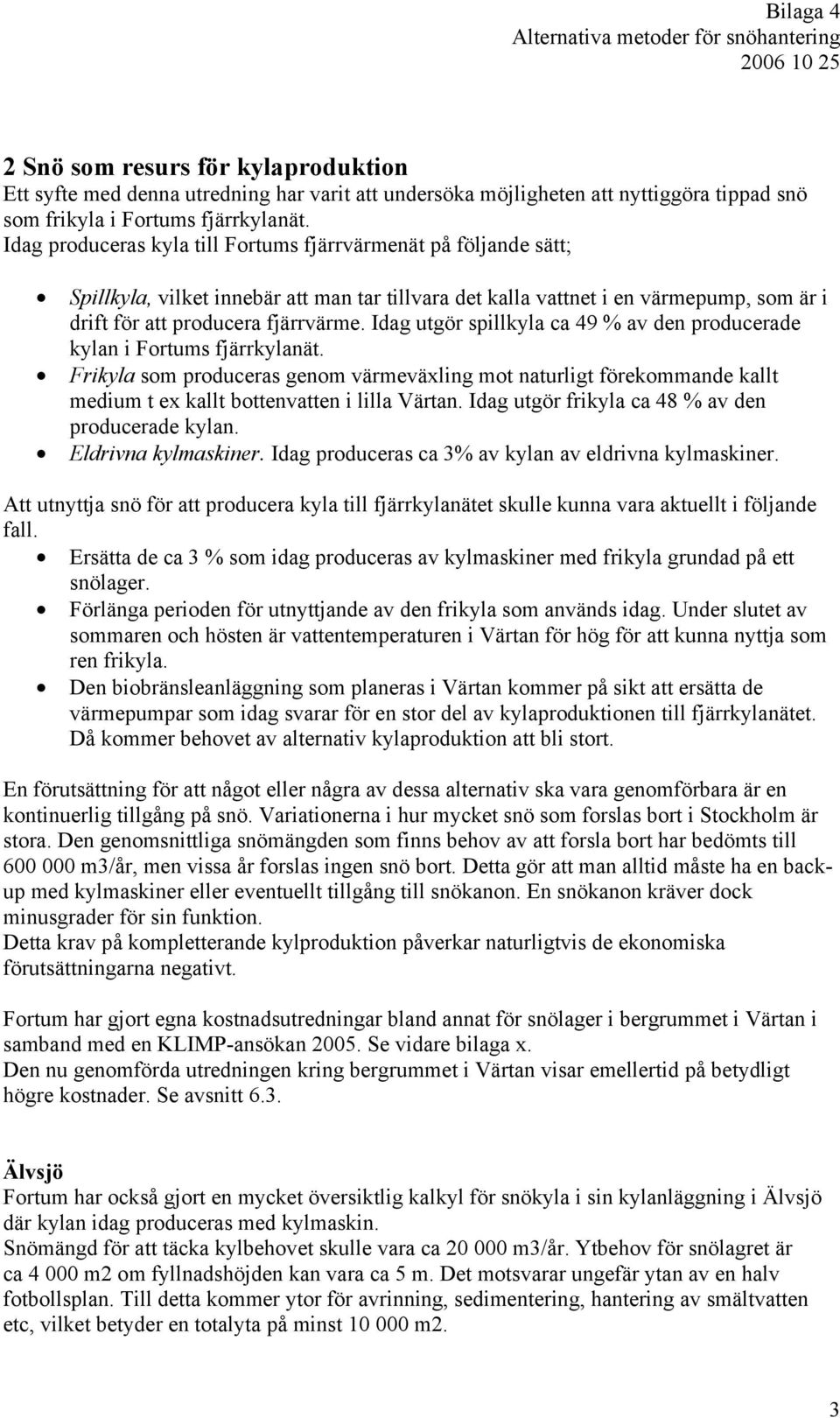 Idag utgör spillkyla ca 49 % av den producerade kylan i Fortums fjärrkylanät. Frikyla som produceras genom värmeväxling mot naturligt förekommande kallt medium t ex kallt bottenvatten i lilla Värtan.