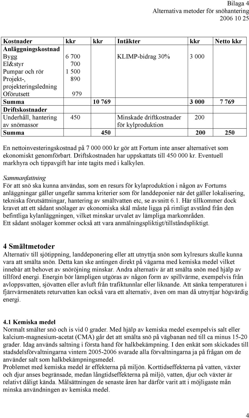 alternativet som ekonomiskt genomförbart. Driftskostnaden har uppskattats till 450 000 kr. Eventuell markhyra och tippavgift har inte tagits med i kalkylen.