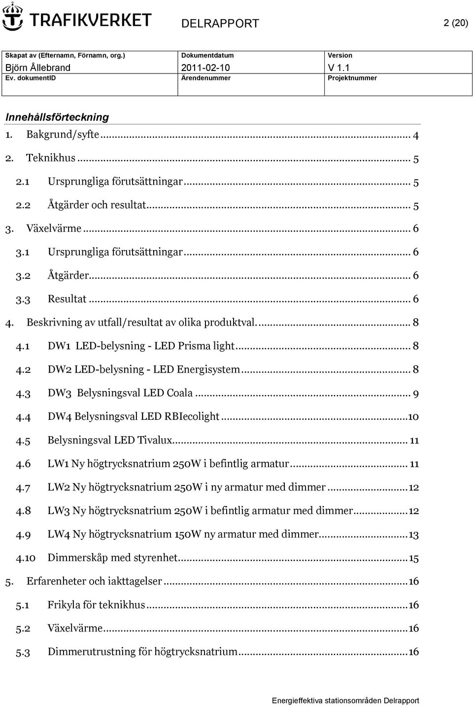 .. 8 4.3 DW3 Belysningsval LED Coala... 9 4.4 DW4 Belysningsval LED RBIecolight...10 4.5 Belysningsval LED Tivalux... 11 4.6 LW1 Ny högtrycksnatrium 250W i befintlig armatur... 11 4.7 LW2 Ny högtrycksnatrium 250W i ny armatur med dimmer.