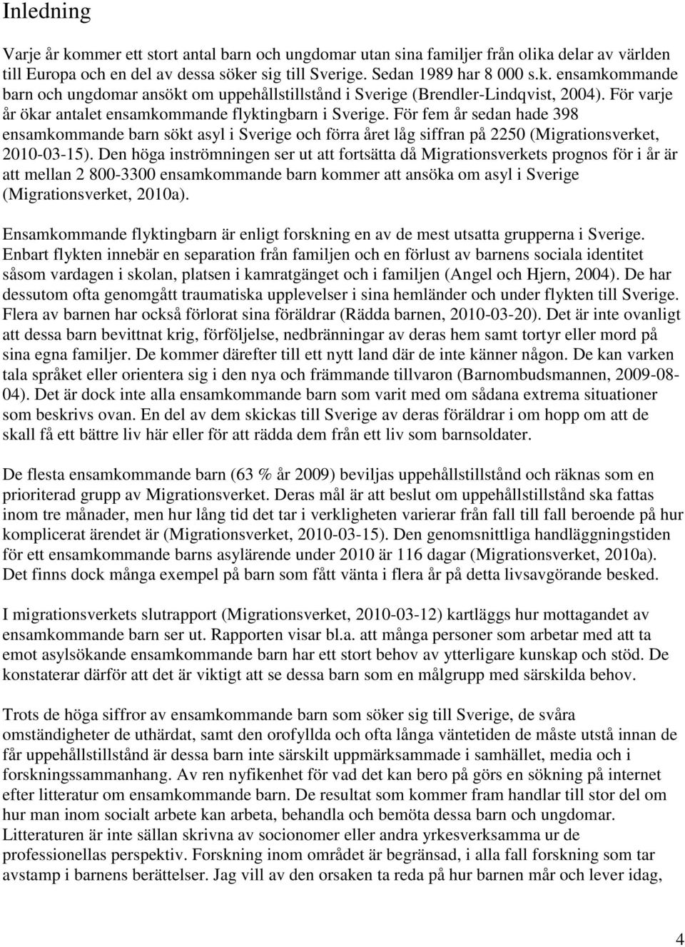 Den höga inströmningen ser ut att fortsätta då Migrationsverkets prognos för i år är att mellan 2 800-3300 ensamkommande barn kommer att ansöka om asyl i Sverige (Migrationsverket, 2010a).