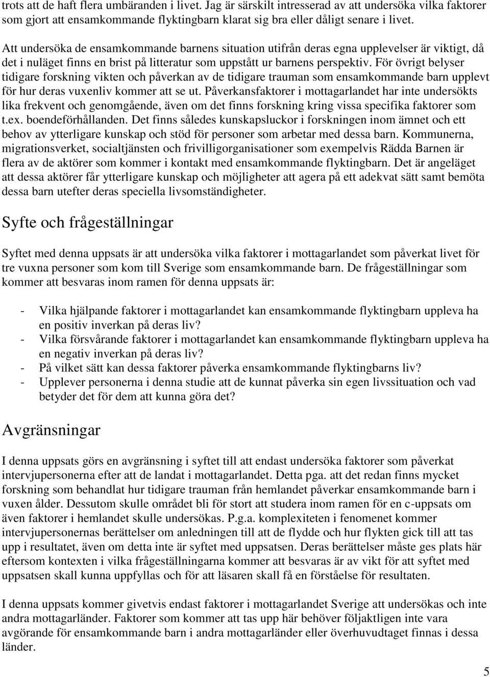 För övrigt belyser tidigare forskning vikten och påverkan av de tidigare trauman som ensamkommande barn upplevt för hur deras vuxenliv kommer att se ut.