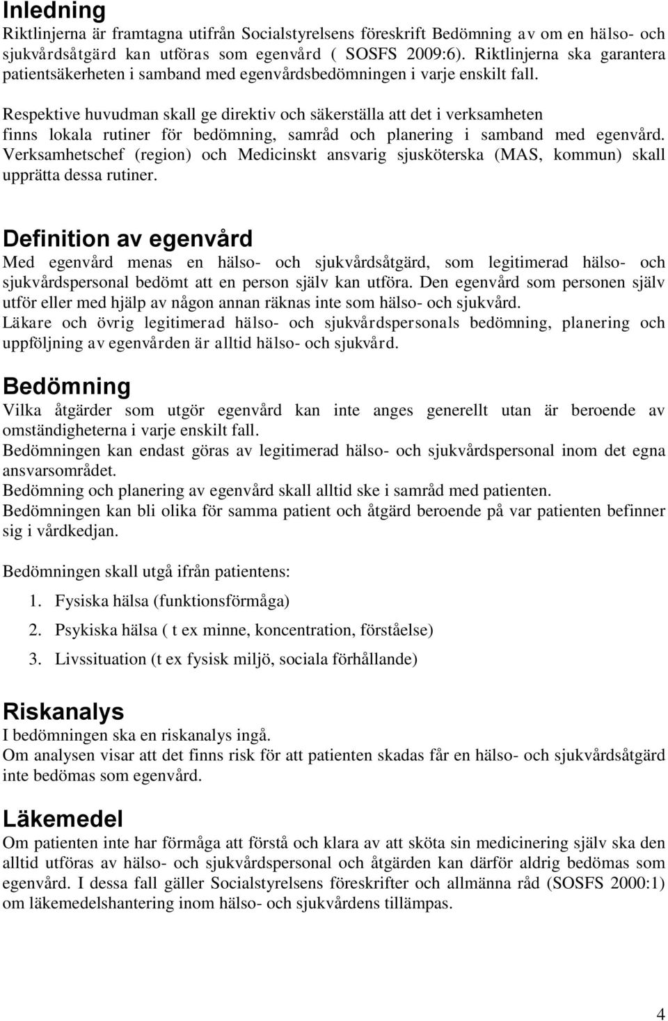 Respektive huvudman skall ge direktiv och säkerställa att det i verksamheten finns lokala rutiner för bedömning, samråd och planering i samband med egenvård.