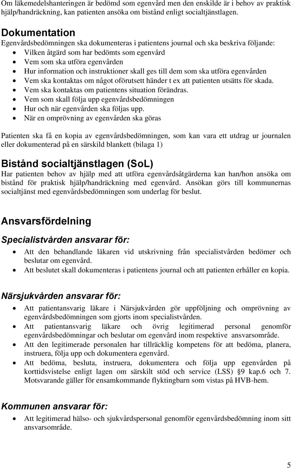 instruktioner skall ges till dem som ska utföra egenvården Vem ska kontaktas om något oförutsett händer t ex att patienten utsätts för skada. Vem ska kontaktas om patientens situation förändras.