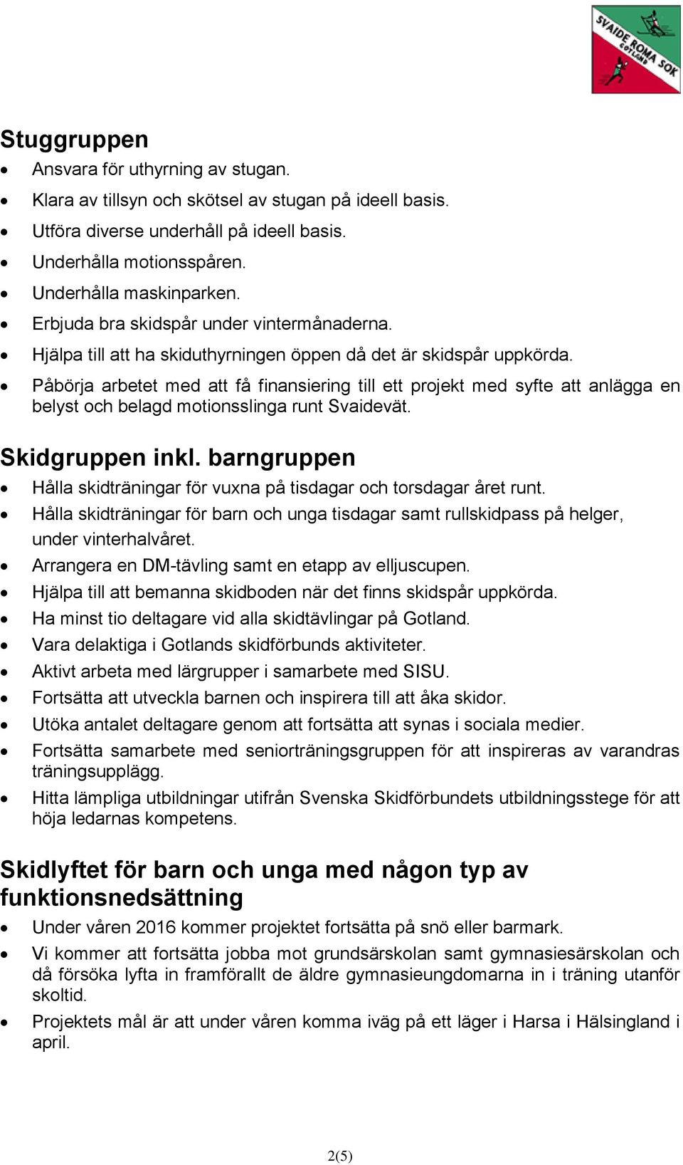 Påbörja arbetet med att få finansiering till ett projekt med syfte att anlägga en belyst och belagd motionsslinga runt Svaidevät. Skidgruppen inkl.