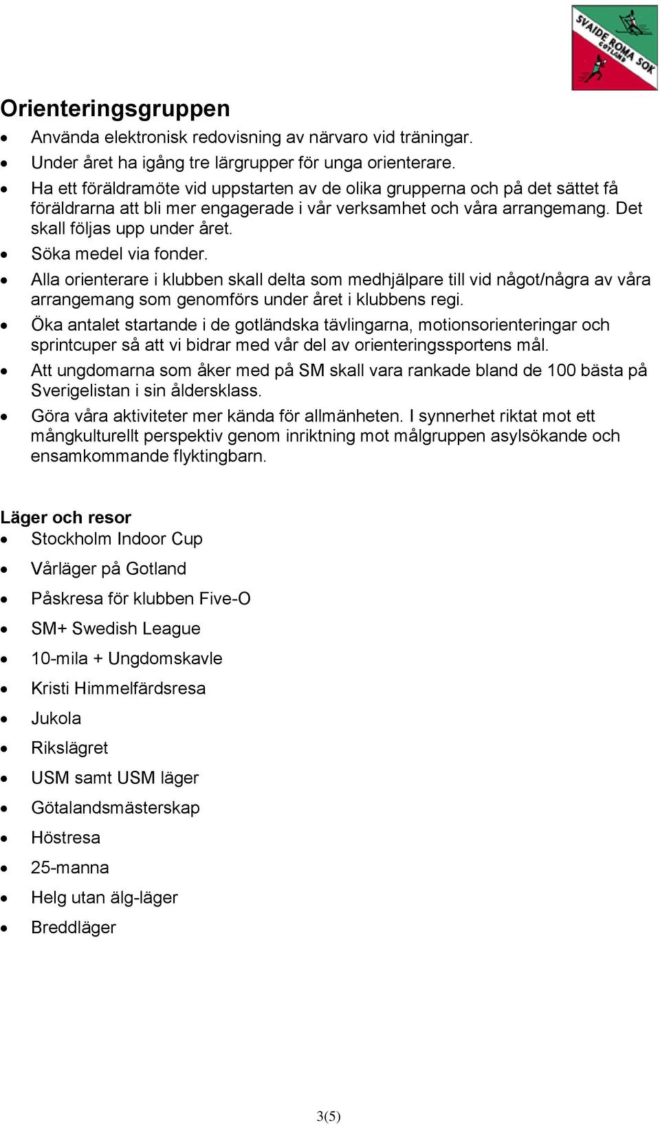 Söka medel via fonder. Alla orienterare i klubben skall delta som medhjälpare till vid något/några av våra arrangemang som genomförs under året i klubbens regi.