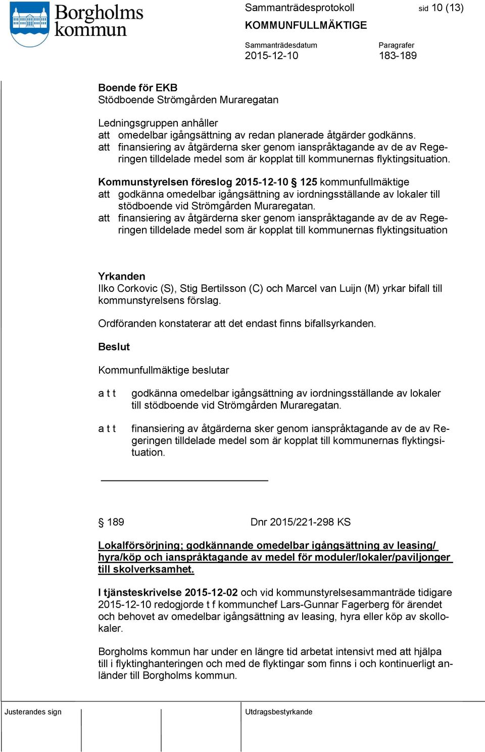 Kommunstyrelsen föreslog 2015-12-10 125 kommunfullmäktige att godkänna omedelbar igångsättning av iordningsställande av lokaler till stödboende vid Strömgården Muraregatan.