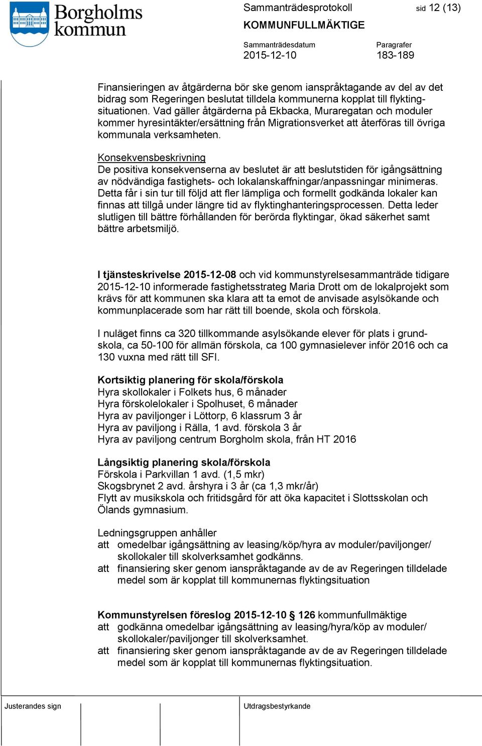 Konsekvensbeskrivning De positiva konsekvenserna av beslutet är att beslutstiden för igångsättning av nödvändiga fastighets- och lokalanskaffningar/anpassningar minimeras.