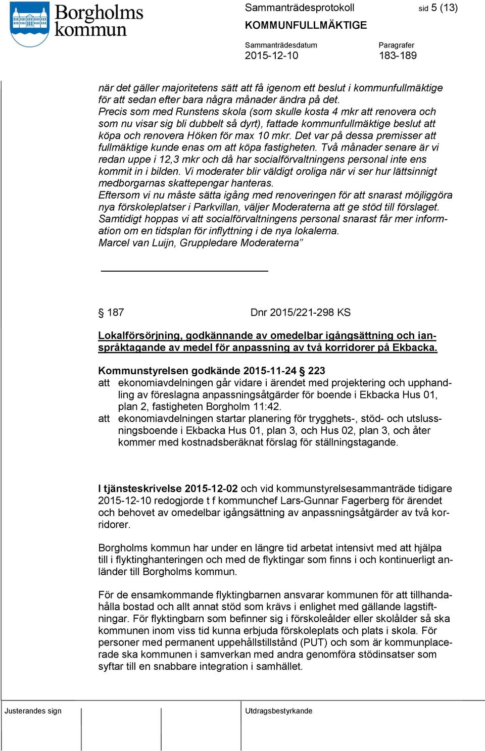 Det var på dessa premisser att fullmäktige kunde enas om att köpa fastigheten. Två månader senare är vi redan uppe i 12,3 mkr och då har socialförvaltningens personal inte ens kommit in i bilden.