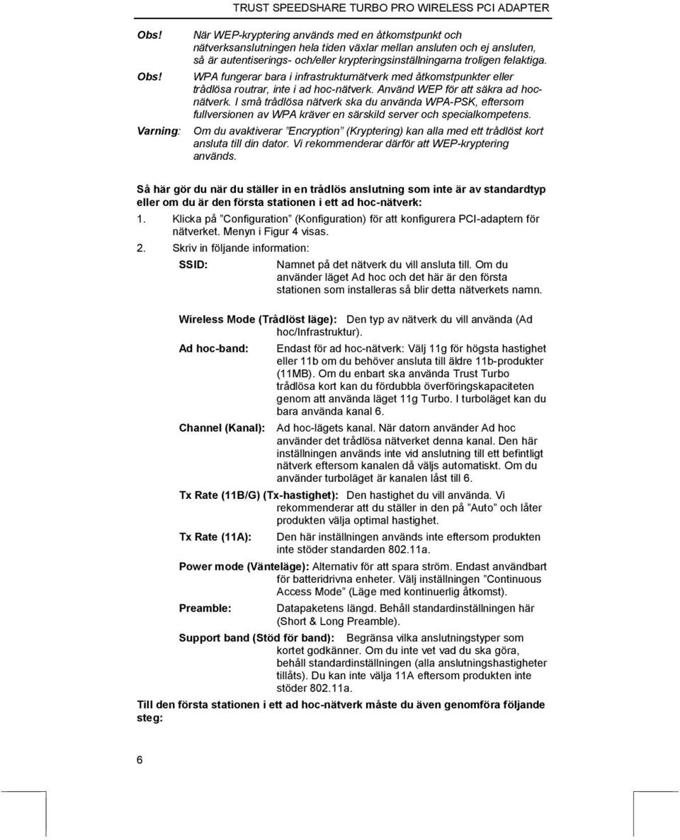 Använd WEP för att säkra ad hocnätverk. I små trådlösa nätverk ska du använda WPA-PSK, eftersom fullversionen av WPA kräver en särskild server och specialkompetens.