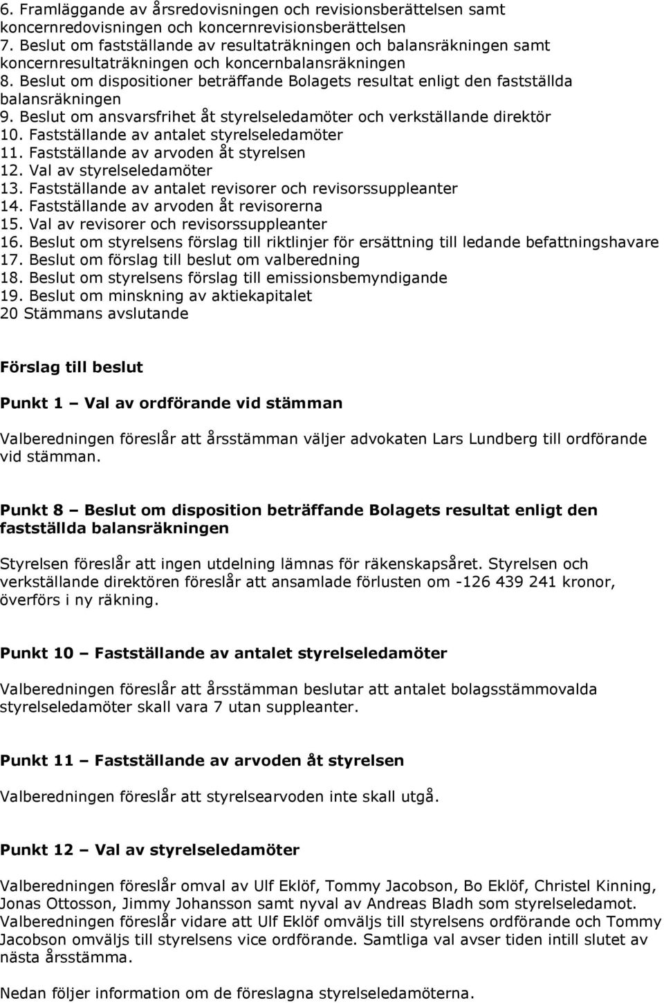 Beslut om dispositioner beträffande Bolagets resultat enligt den fastställda balansräkningen 9. Beslut om ansvarsfrihet åt styrelseledamöter och verkställande direktör 10.