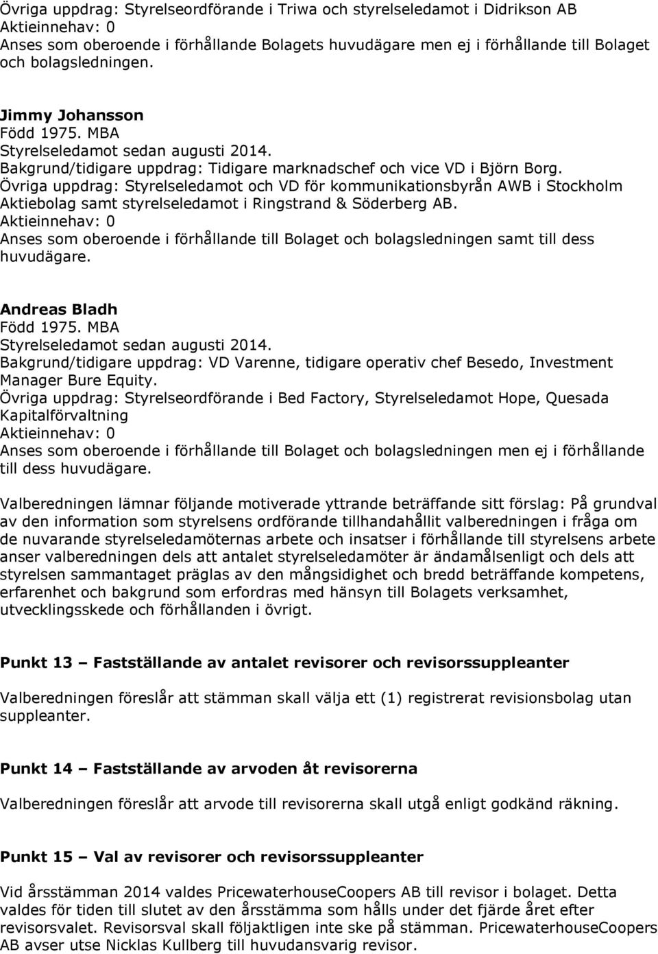 Övriga uppdrag: Styrelseledamot och VD för kommunikationsbyrån AWB i Stockholm Aktiebolag samt styrelseledamot i Ringstrand & Söderberg AB.