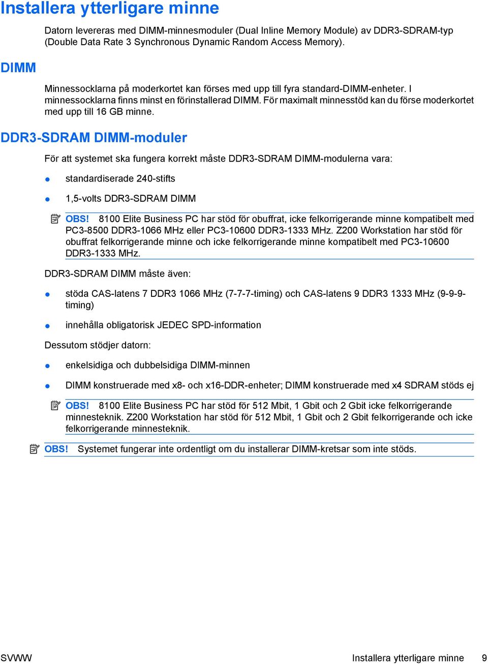 För maximalt minnesstöd kan du förse moderkortet med upp till 16 GB minne.