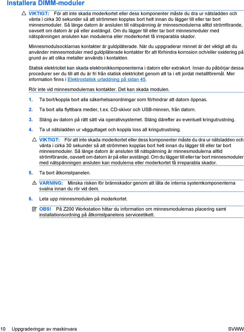 Om du lägger till eller tar bort minnesmoduler med nätspänningen ansluten kan modulerna eller moderkortet få irreparabla skador. Minnesmodulsocklarnas kontakter är guldpläterade.