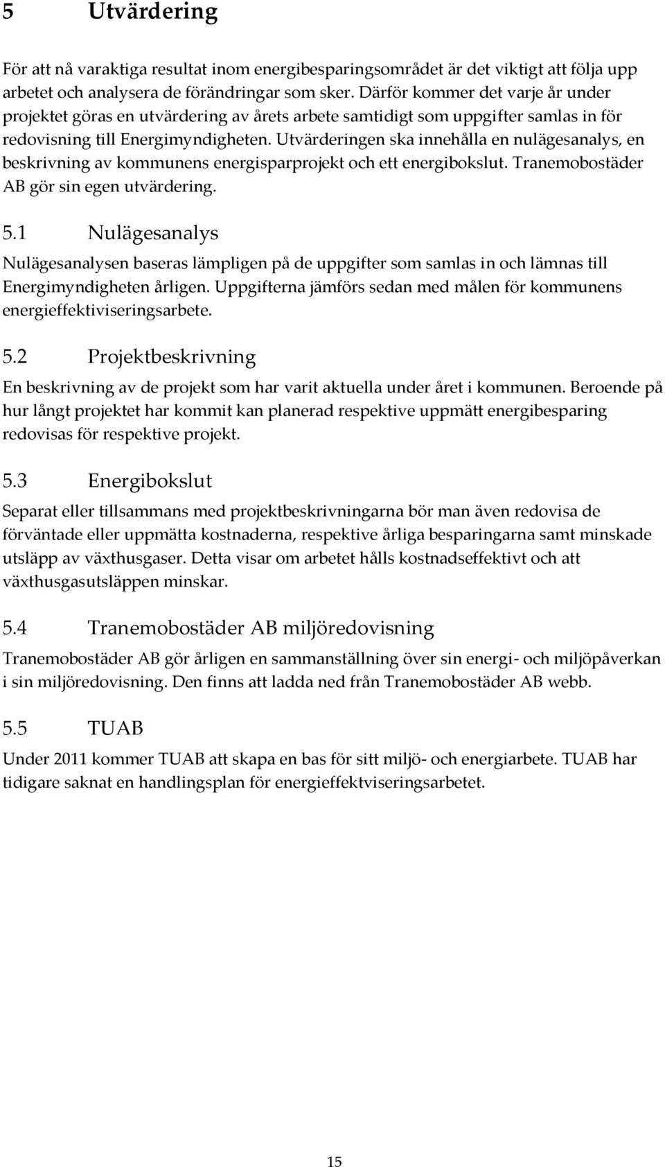 Utvärderingen ska innehålla en nulägesanalys, en beskrivning av kommunens energisparprojekt och ett energibokslut. Tranemobostäder AB gör sin egen utvärdering. 5.