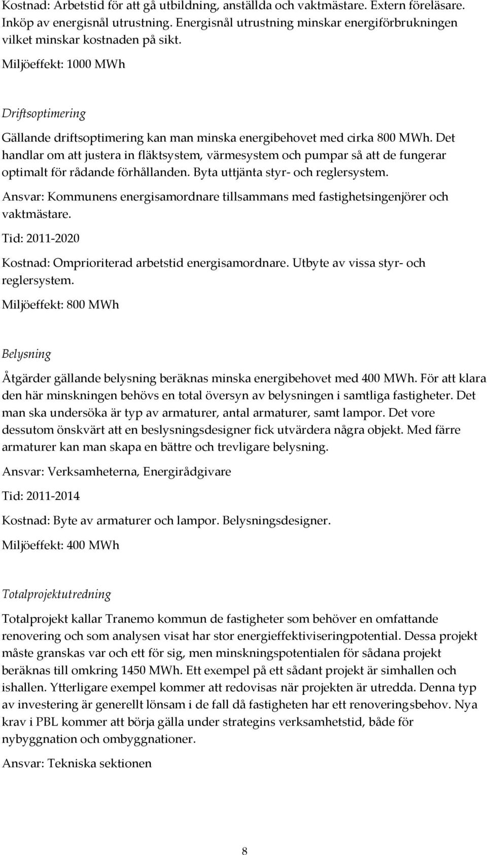 Det handlar om att justera in fläktsystem, värmesystem och pumpar så att de fungerar optimalt för rådande förhållanden. Byta uttjänta styr- och reglersystem.