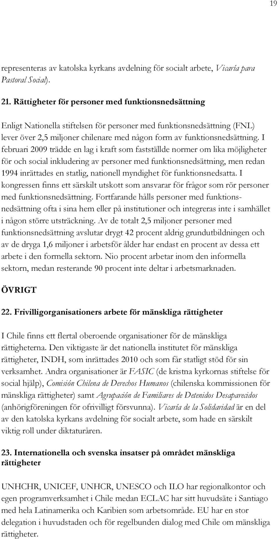 I februari 2009 trädde en lag i kraft som fastställde normer om lika möjligheter för och social inkludering av personer med funktionsnedsättning, men redan 1994 inrättades en statlig, nationell