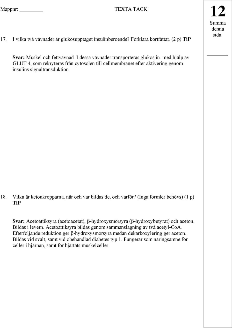 Vilka är ketonkropparna, när och var bildas de, och varför? (Inga formler behövs) (1 p) TiP Svar: Acetoättiksyra (acetoacetat), -hydroxysmörsyra ( -hydroxybutyrat) och aceton. Bildas i levern.