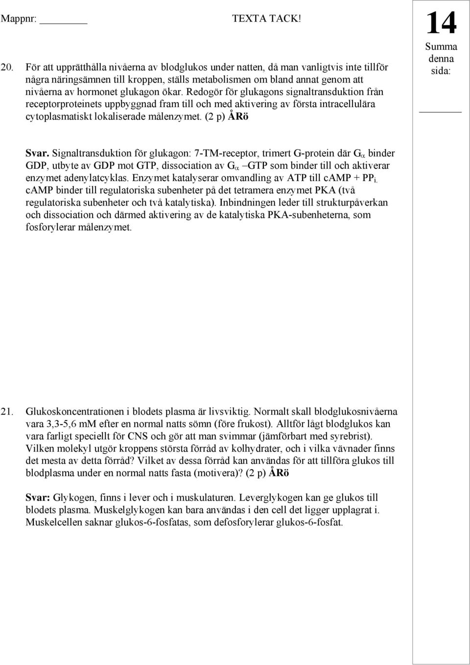 ökar. Redogör för glukagons signaltransduktion från receptorproteinets uppbyggnad fram till och med aktivering av första intracellulära cytoplasmatiskt lokaliserade målenzymet. (2 p) ÅRö Svar.