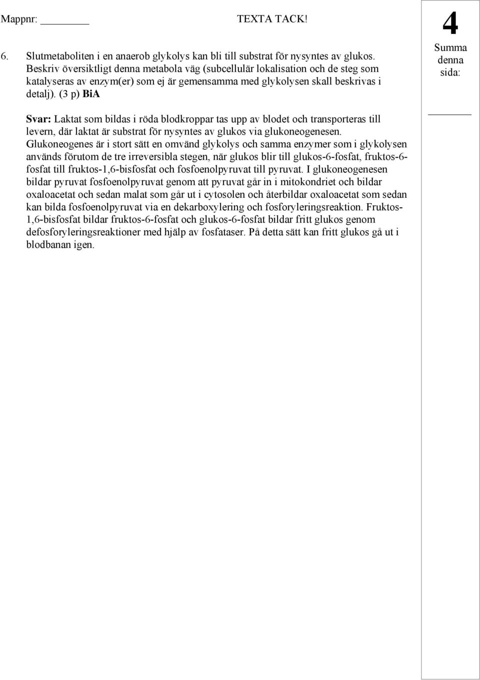 (3 p) BiA Svar: Laktat som bildas i röda blodkroppar tas upp av blodet och transporteras till levern, där laktat är substrat för nysyntes av glukos via glukoneogenesen.