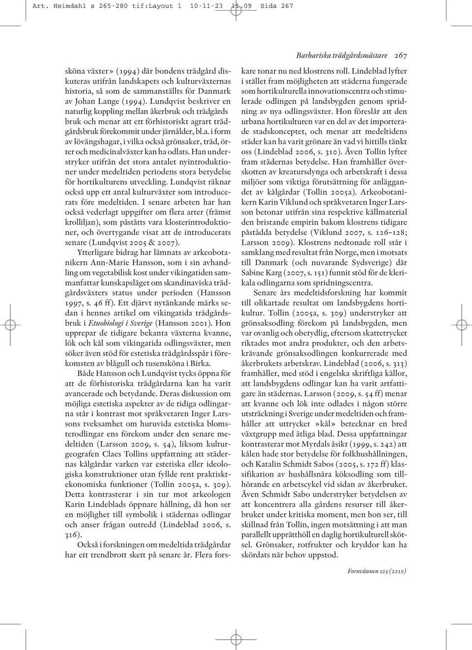 (1994). Lundqvist beskriver en naturlig koppling mellan åkerbruk och trädgårds bruk och menar att ett förhistoriskt agrart trädgårdsbruk förekommit under järnålder, bl.a. i form av lövängshagar, i vilka också grönsaker, träd, örter och medicinalväxter kan ha odlats.