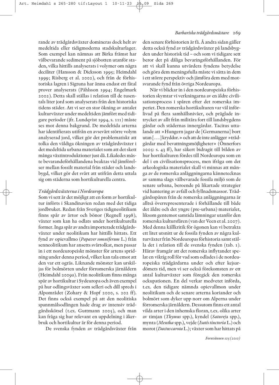 et al. 2002), och från de förhistoriska lagren i Sigtuna har ännu endast ett fåtal prover analyserats (Påhlsson 1994; Engelmark 2002).