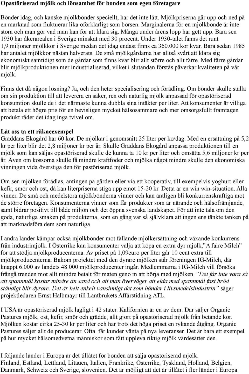 Många under årens lopp har gett upp. Bara sen 1930 har åkerarealen i Sverige minskat med 30 procent. Under 1930-talet fanns det runt 1,9.miljoner mjölkkor i Sverige medan det idag endast finns ca 360.