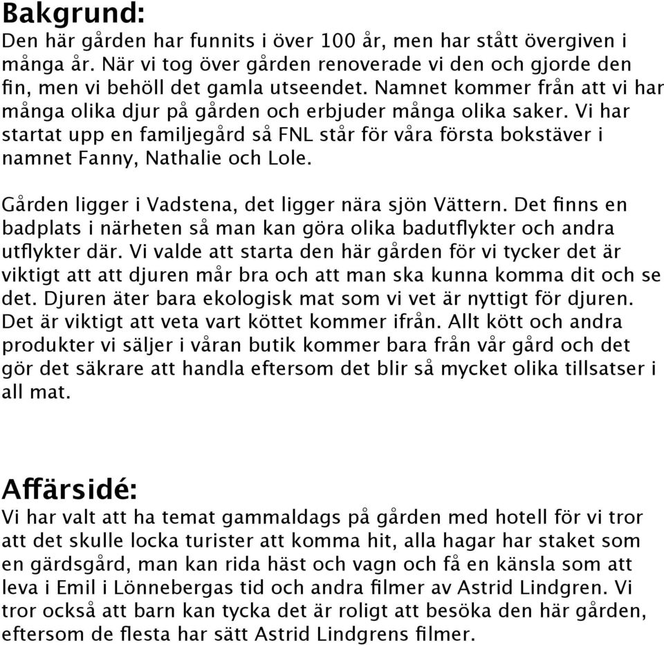 Gården ligger i Vadstena, det ligger nära sjön Vättern. Det finns en badplats i närheten så man kan göra olika badutflykter och andra utflykter där.