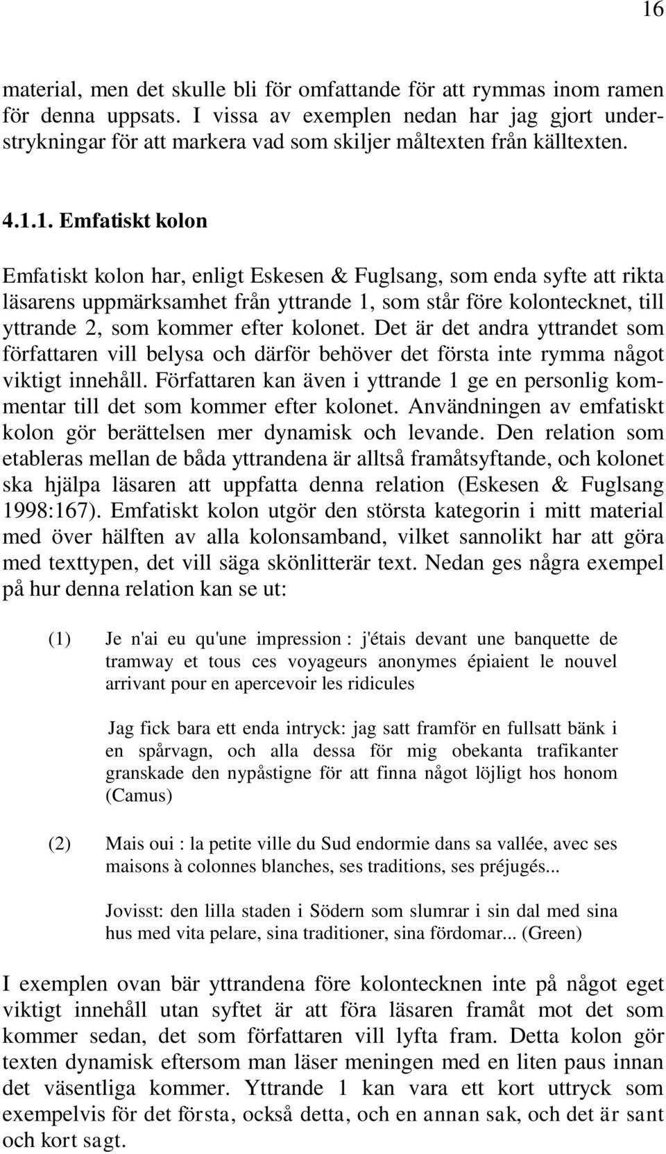 1. Emfatiskt kolon Emfatiskt kolon har, enligt Eskesen & Fuglsang, som enda syfte att rikta läsarens uppmärksamhet från yttrande 1, som står före kolontecknet, till yttrande 2, som kommer efter