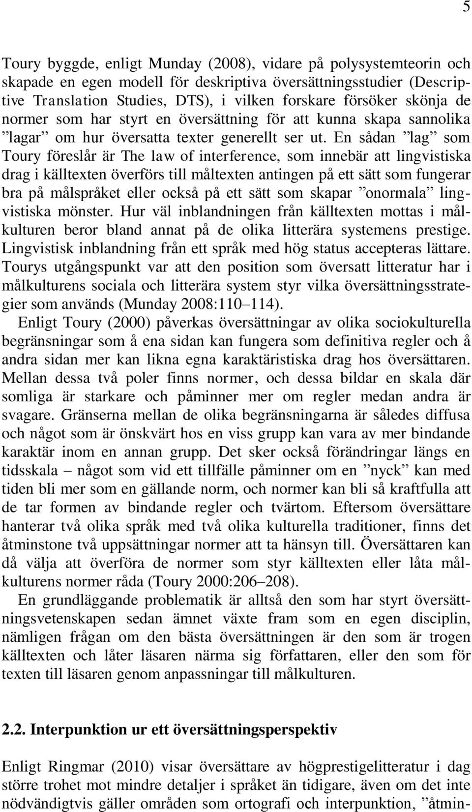 En sådan lag som Toury föreslår är The law of interference, som innebär att lingvistiska drag i källtexten överförs till måltexten antingen på ett sätt som fungerar bra på målspråket eller också på