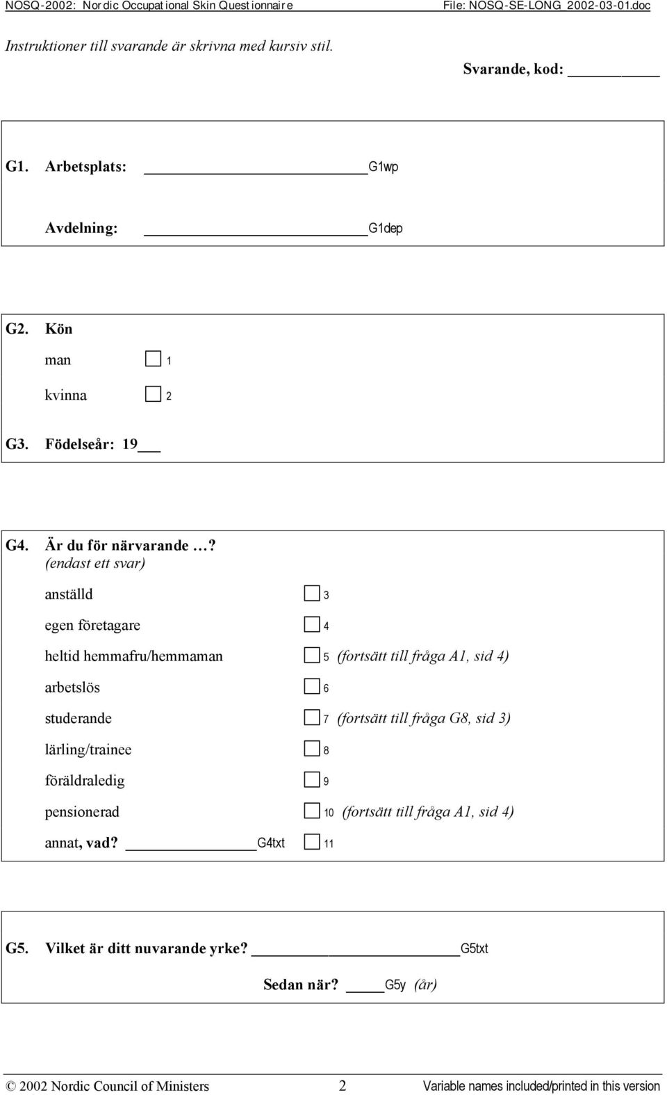 (endast ett svar) anställd 3 egen företagare 4 heltid hemmafru/hemmaman 5 (fortsätt till fråga A1, sid 4) arbetslös 6 studerande 7 (fortsätt till