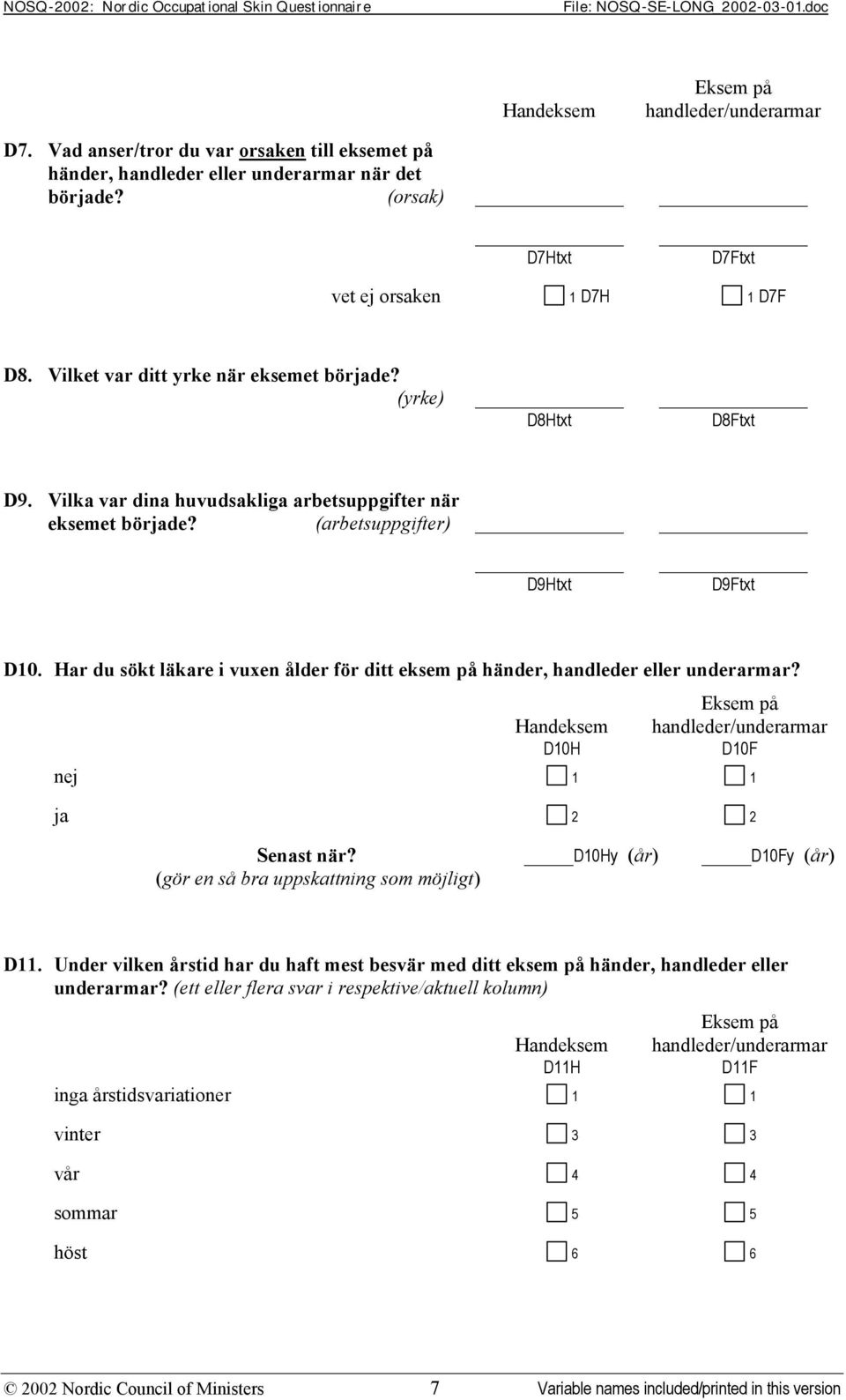 Har du sökt läkare i vuxen ålder för ditt eksem på händer, handleder eller underarmar? D10H D10F 1 2 Senast när? D10Hy (år) D10Fy (år) (gör en så bra uppskattning som möjligt) D11.