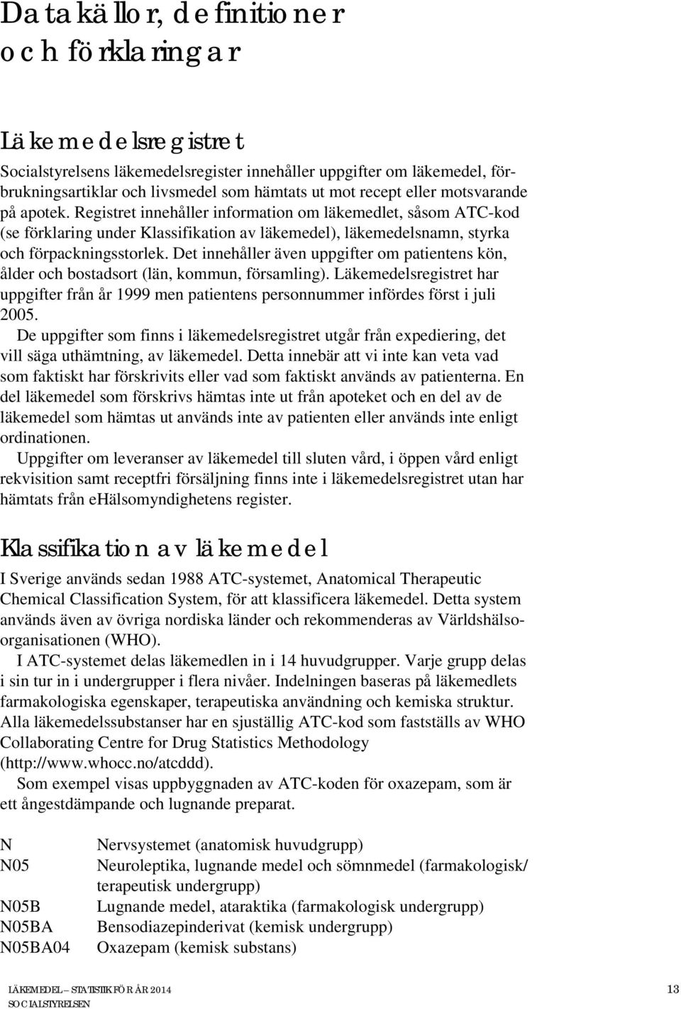 Det innehåller även uppgifter om patientens kön, ålder och bostadsort (län, kommun, församling). Läkemedelsregistret har uppgifter från år 1999 men patientens personnummer infördes först i juli 2005.