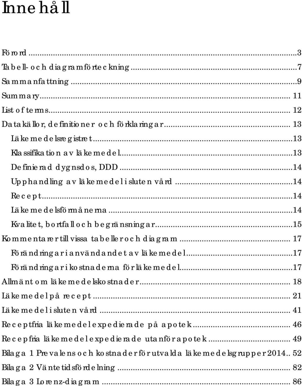 ..15 Kommentarer till vissa tabeller och diagram... 17 Förändringar i användandet av läkemedel...17 Förändringar i kostnaderna för läkemedel...17 Allmänt om läkemedelskostnader... 18 Läkemedel på.