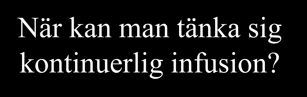 När kan man tänka sig kontinuerlig infusion?