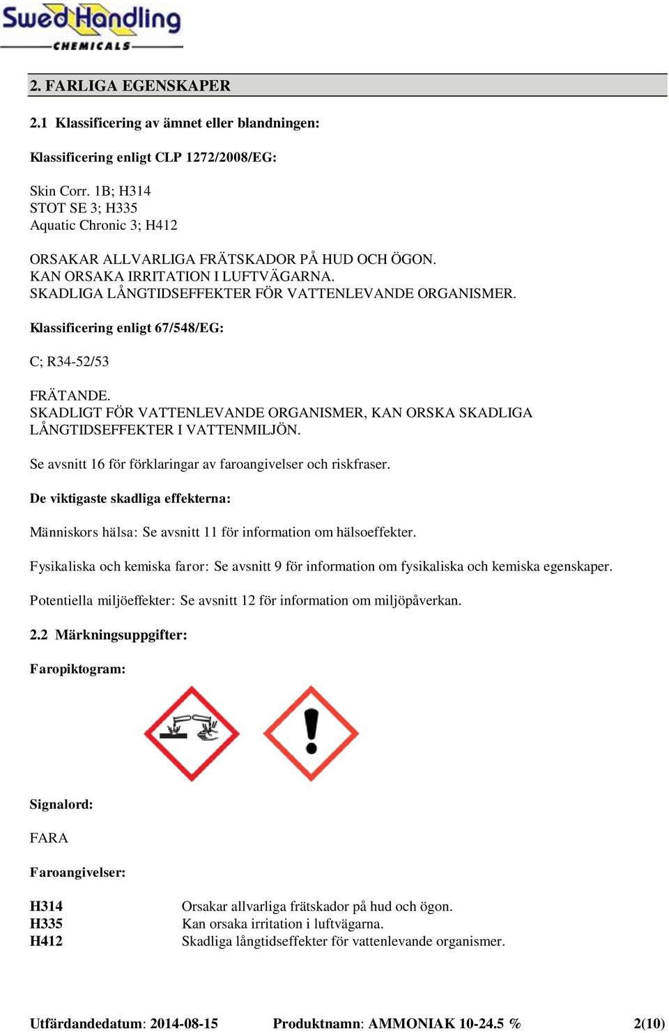 Klassificering enligt 67/548/EG: C; R34-52/53 FRÄTANDE. SKADLIGT FÖR VATTENLEVANDE ORGANISMER, KAN ORSKA SKADLIGA LÅNGTIDSEFFEKTER I VATTENMILJÖN.