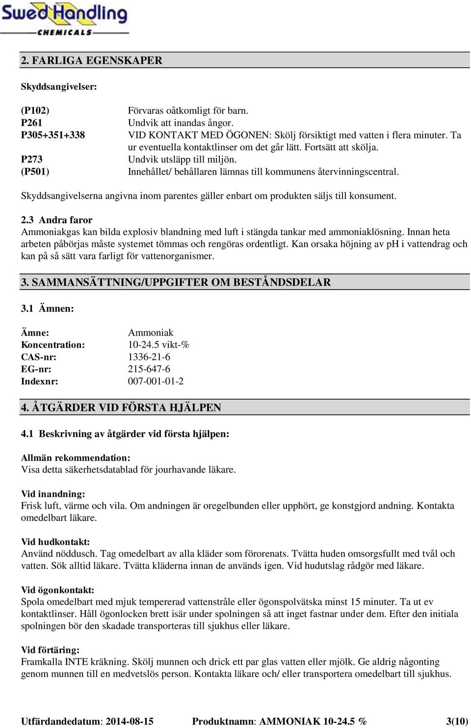 Innehållet/ behållaren lämnas till kommunens återvinningscentral. Skyddsangivelserna angivna inom parentes gäller enbart om produkten säljs till konsument. 2.