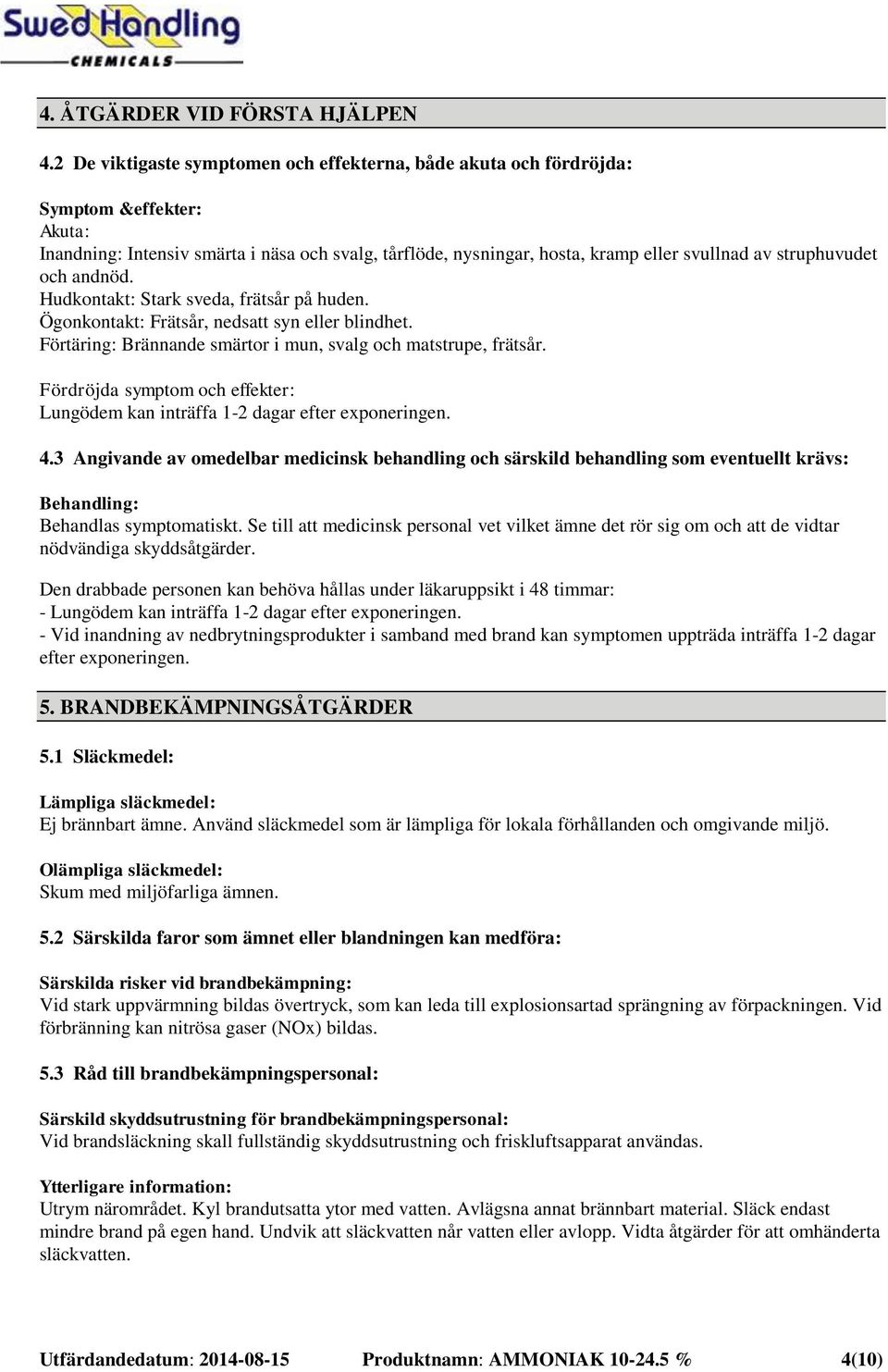 struphuvudet och andnöd. Hudkontakt: Stark sveda, frätsår på huden. Ögonkontakt: Frätsår, nedsatt syn eller blindhet. Förtäring: Brännande smärtor i mun, svalg och matstrupe, frätsår.