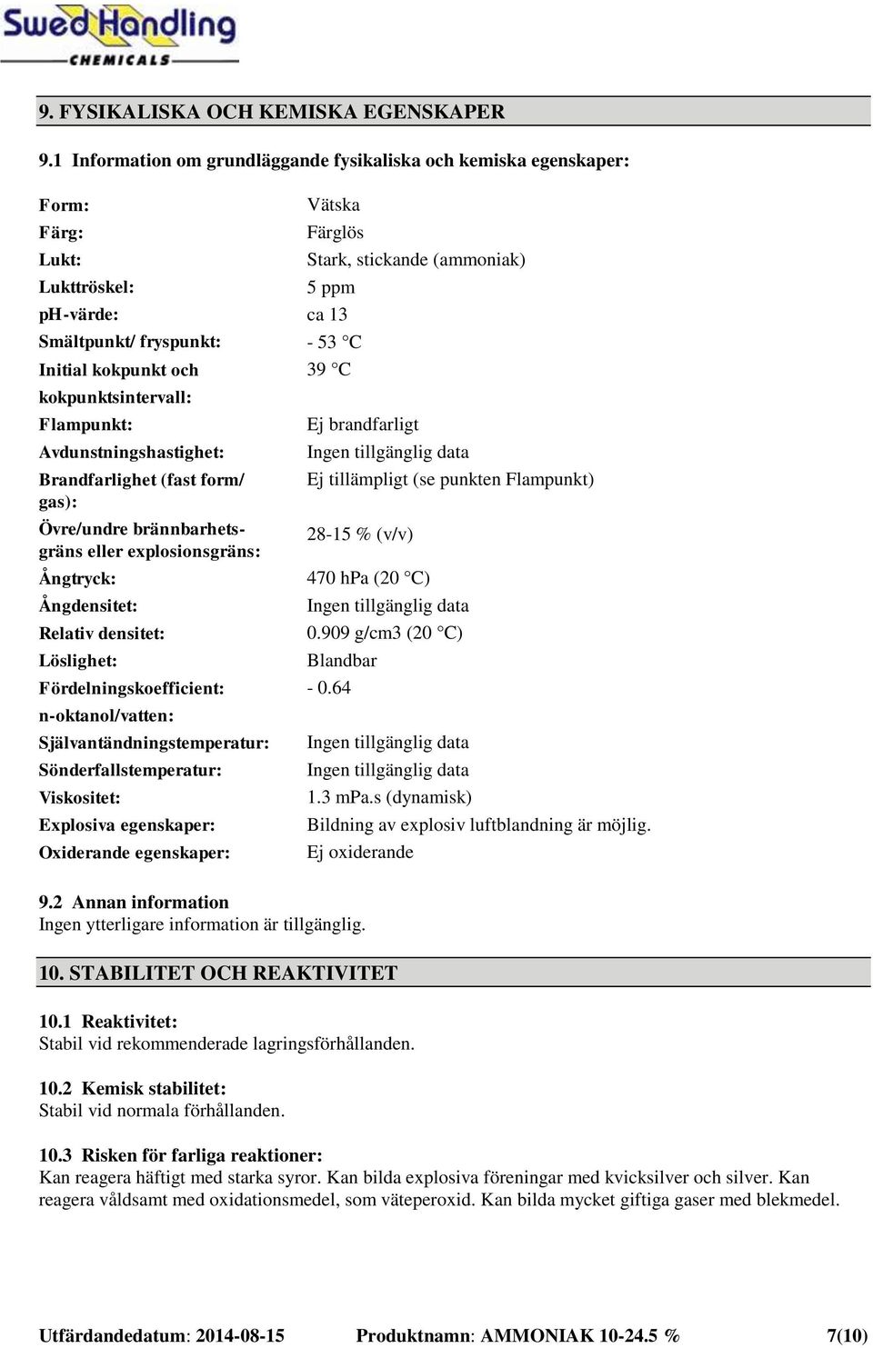 Avdunstningshastighet: Brandfarlighet (fast form/ gas): Övre/undre brännbarhetsgräns eller explosionsgräns: Ångtryck: Ångdensitet: Relativ densitet: Löslighet: Fördelningskoefficient: