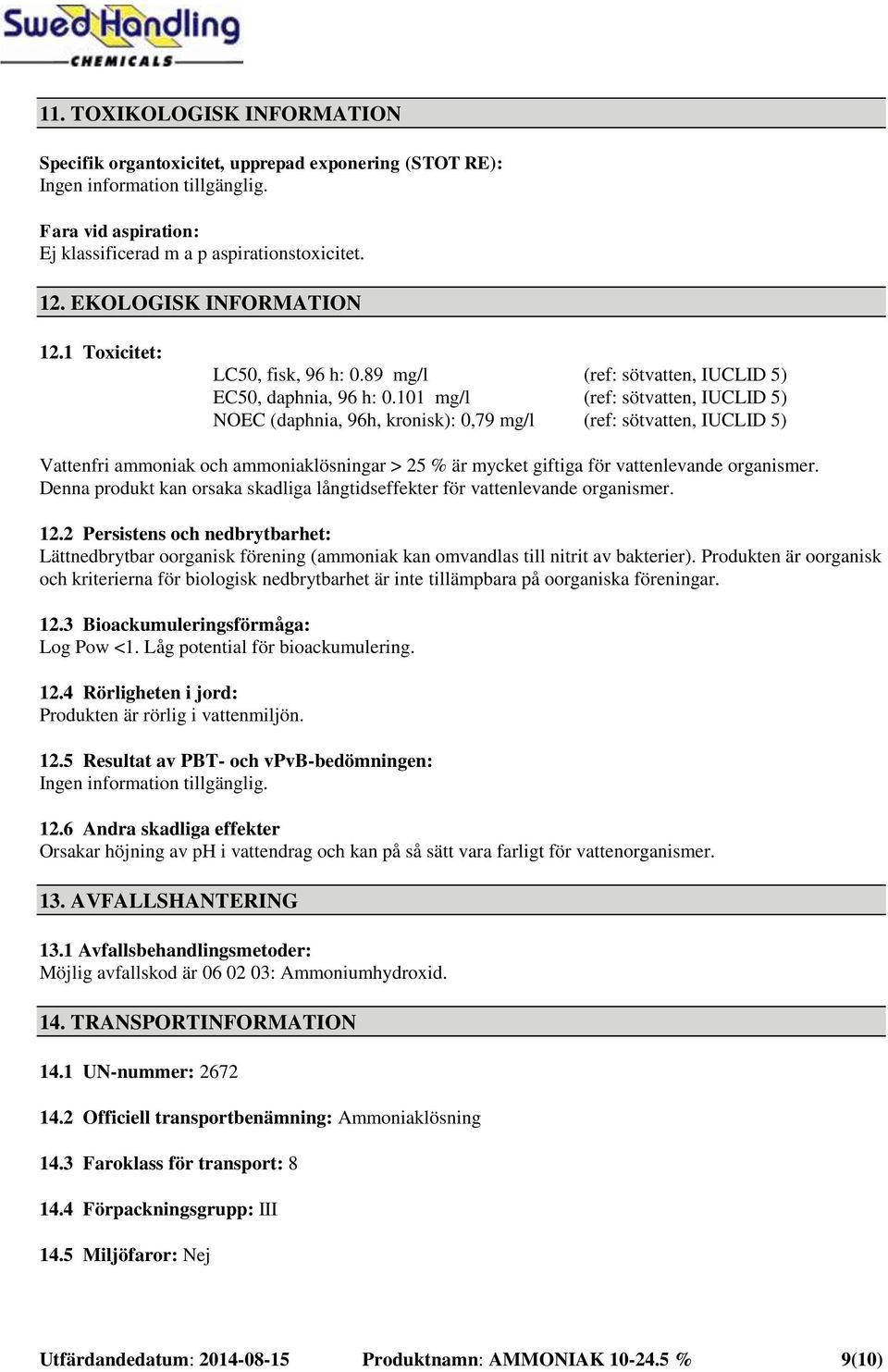 101 mg/l (ref: sötvatten, IUCLID 5) NOEC (daphnia, 96h, kronisk): 0,79 mg/l (ref: sötvatten, IUCLID 5) Vattenfri ammoniak och ammoniaklösningar > 25 % är mycket giftiga för vattenlevande organismer.