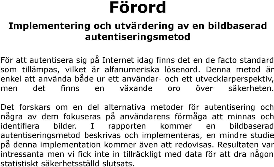 Det forskars om en del alternativa metoder för autentisering och några av dem fokuseras på användarens förmåga att minnas och identifiera bilder.